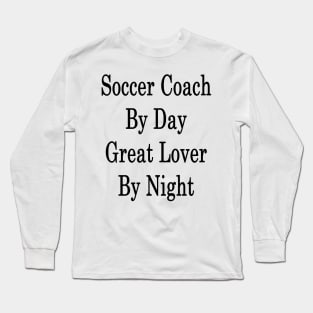 Soccer Coach By Day Great Lover By Night Long Sleeve T-Shirt